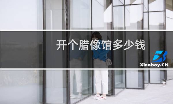 开个腊像馆多少钱