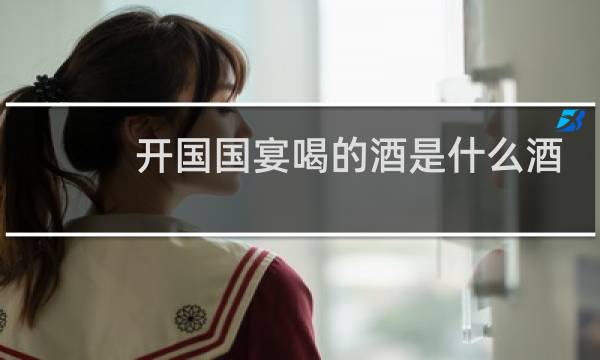 开国国宴喝的酒是什么酒