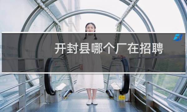 开封县哪个厂在招聘