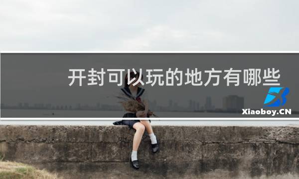 开封可以玩的地方有哪些