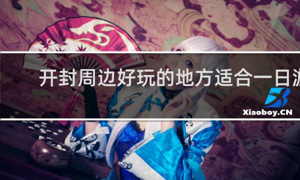 开封周边好玩的地方适合一日游
