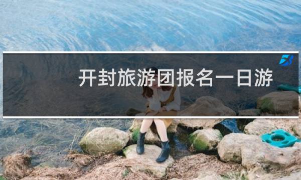 开封旅游团报名一日游