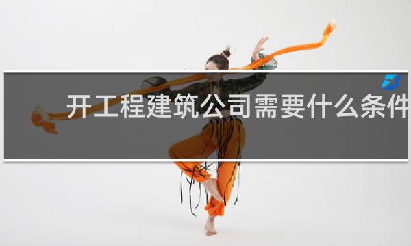 开工程建筑公司需要什么条件