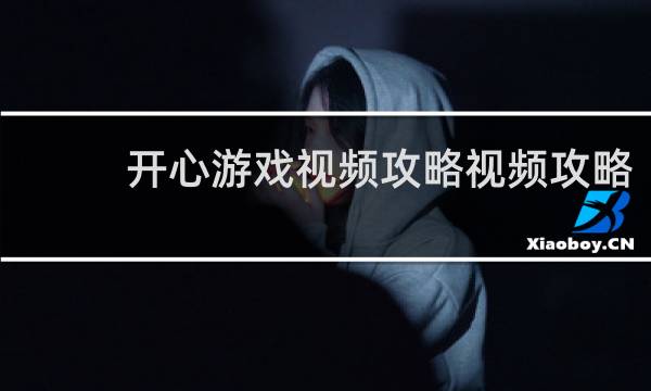 开心游戏视频攻略视频攻略