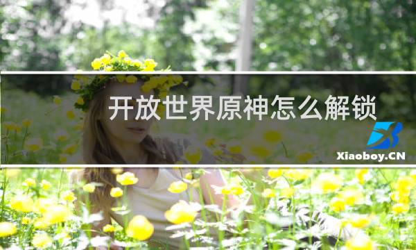 开放世界原神怎么解锁