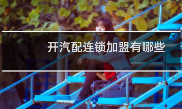 开汽配连锁加盟有哪些