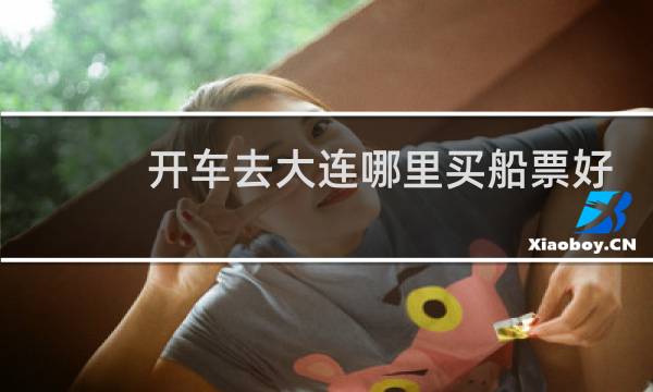 开车去大连哪里买船票好