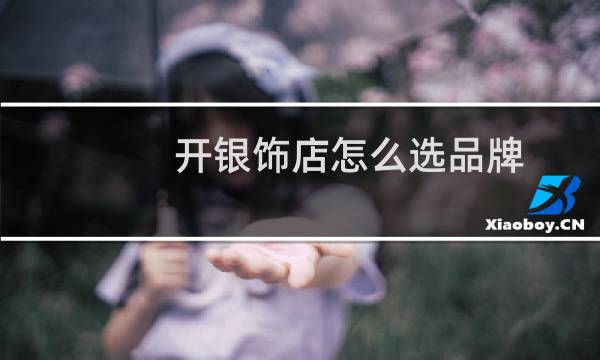 开银饰店怎么选品牌