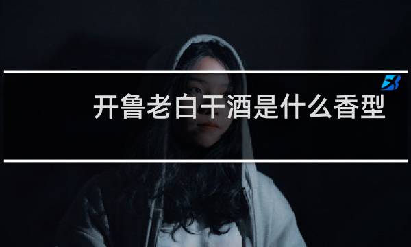 开鲁老白干酒是什么香型