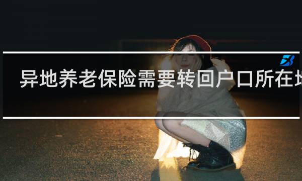 异地养老保险需要转回户口所在地吗