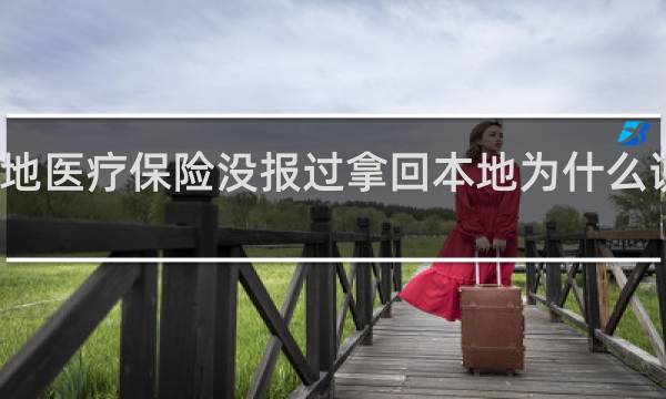 异地医疗保险没报过拿回本地为什么说报过了