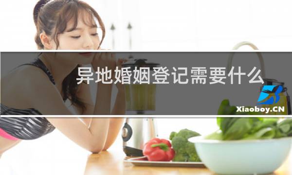 异地婚姻登记需要什么