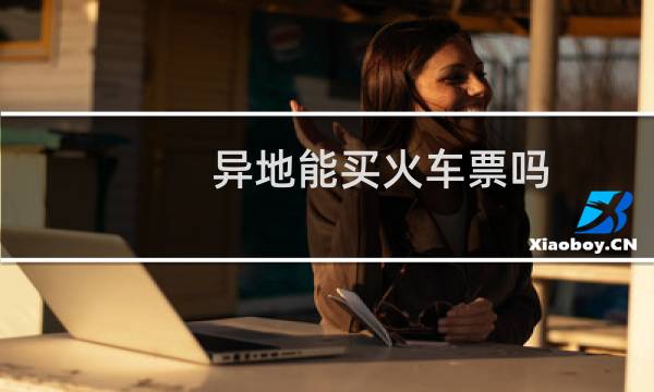 异地能买火车票吗