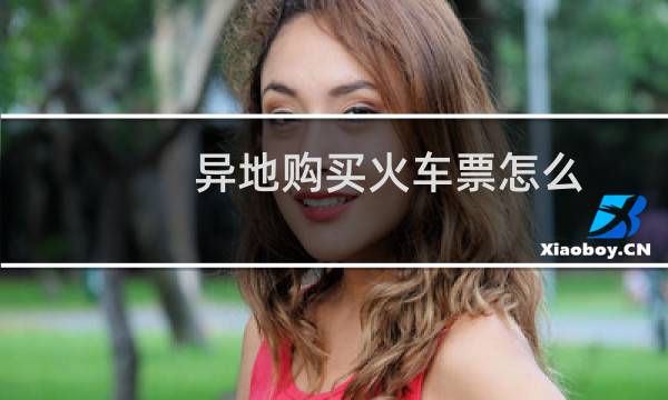 异地购买火车票怎么