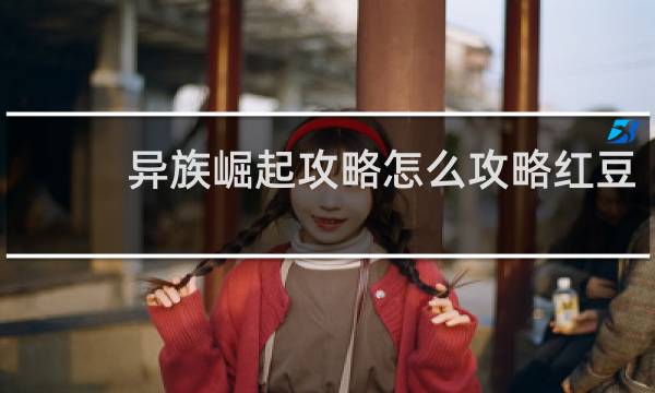 异族崛起攻略怎么攻略红豆