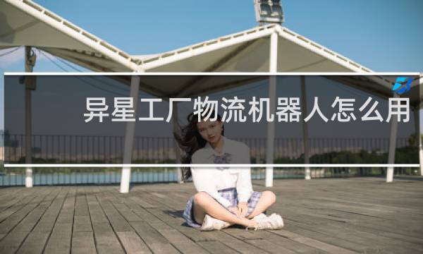 异星工厂物流机器人怎么用