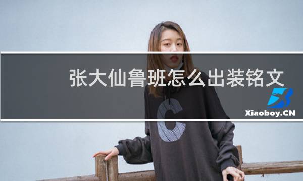张大仙鲁班怎么出装铭文