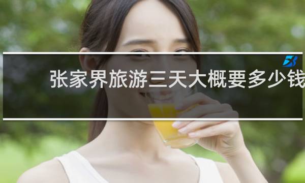 张家界旅游三天大概要多少钱