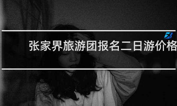 张家界旅游团报名二日游价格