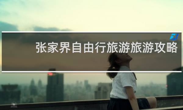 张家界自由行旅游旅游攻略
