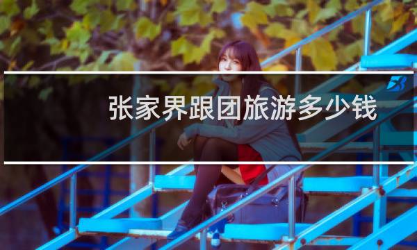 张家界跟团旅游多少钱