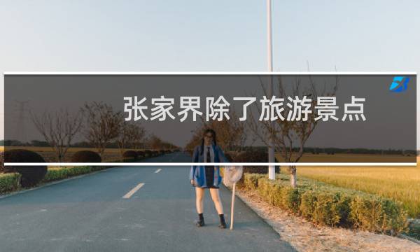 张家界除了旅游景点