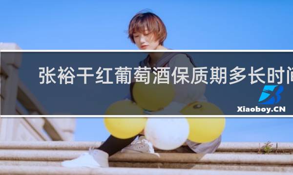 张裕干红葡萄酒保质期多长时间