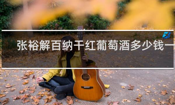 张裕解百纳干红葡萄酒多少钱一瓶