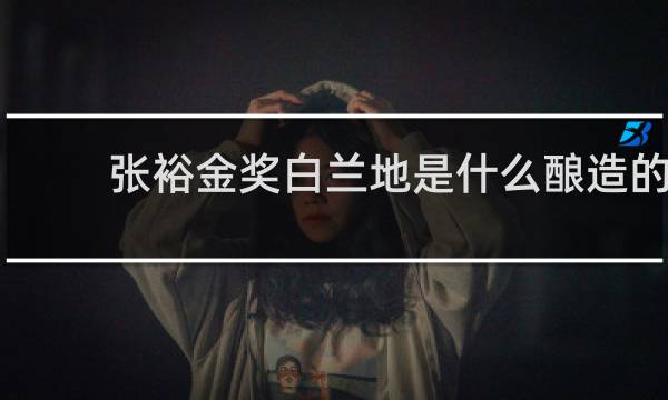 张裕金奖白兰地是什么酿造的