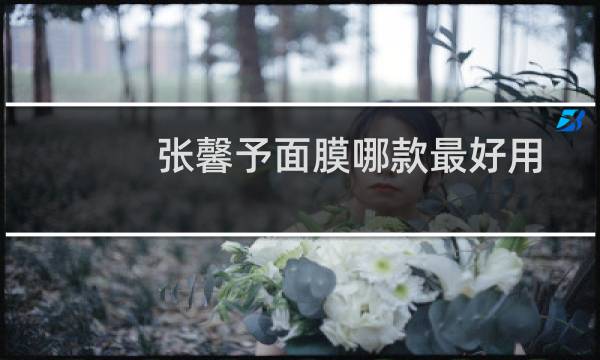 张馨予面膜哪款最好用