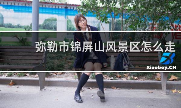 彌勒市錦屏山風景區(qū)怎么走