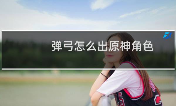 弹弓怎么出原神角色