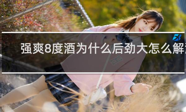 强爽8度酒为什么后劲大怎么解酒