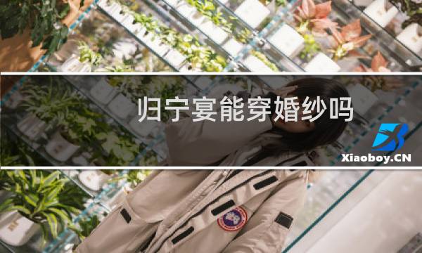 归宁宴能穿婚纱吗
