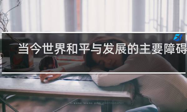 当今世界和平与发展的主要障碍是