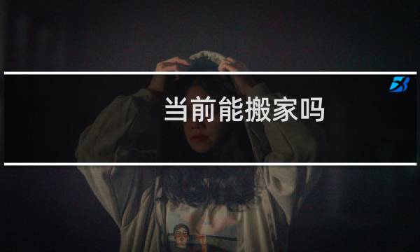 当前能搬家吗