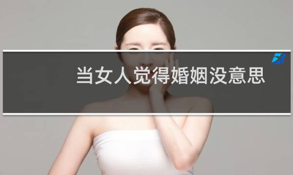当女人觉得婚姻没意思
