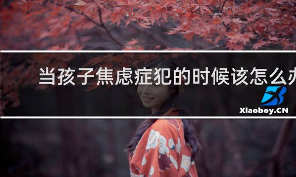 当孩子焦虑症犯的时候该怎么办