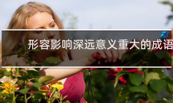 形容影响深远意义重大的成语