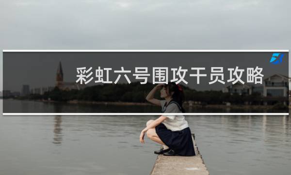 彩虹六号围攻干员攻略