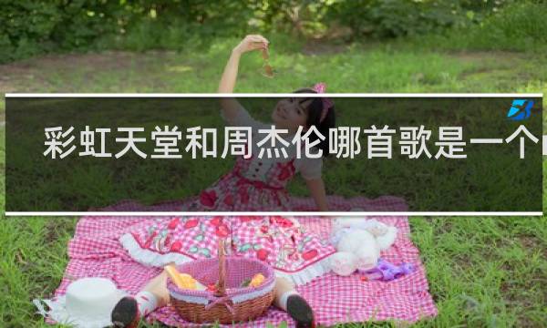 彩虹天堂和周杰伦哪首歌是一个mv