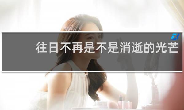 往日不再是不是消逝的光芒