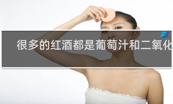 很多的红酒都是葡萄汁和二氧化硫