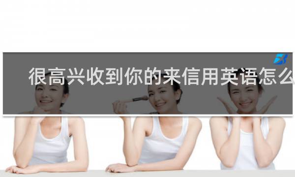 很高兴收到你的来信用英语怎么说