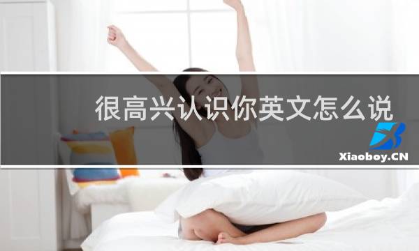 很高兴认识你英文怎么说