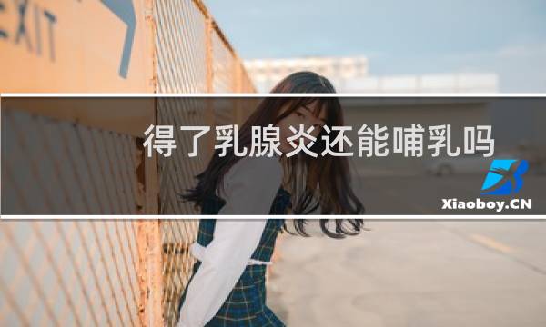 得了乳腺炎还能哺乳吗