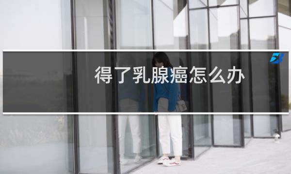 得了乳腺癌怎么办