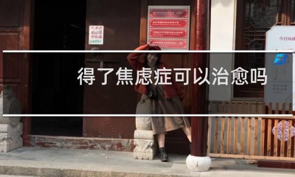 得了焦虑症可以治愈吗