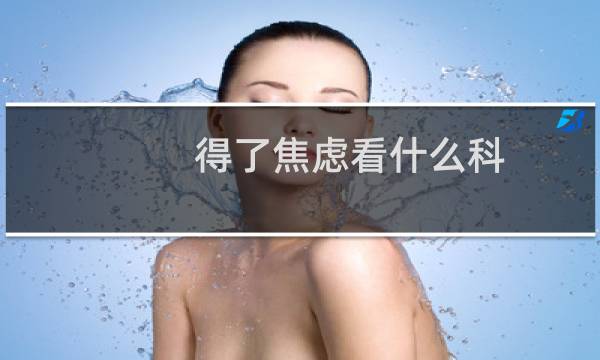 得了焦虑看什么科