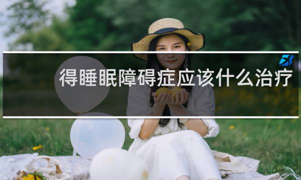 得睡眠障碍症应该什么治疗